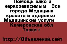 Помощь алко и наркозависимым - Все города Медицина, красота и здоровье » Медицинские услуги   . Кемеровская обл.,Топки г.